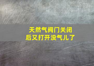 天然气阀门关闭后又打开没气儿了