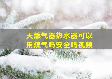 天燃气器热水器可以用煤气吗安全吗视频