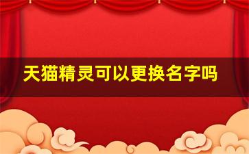 天猫精灵可以更换名字吗