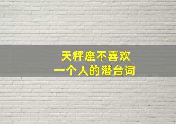 天秤座不喜欢一个人的潜台词