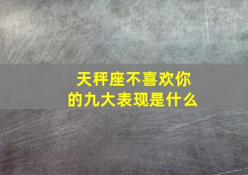 天秤座不喜欢你的九大表现是什么