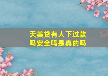 天美贷有人下过款吗安全吗是真的吗