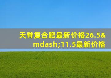 天脊复合肥最新价格26.5—11.5最新价格