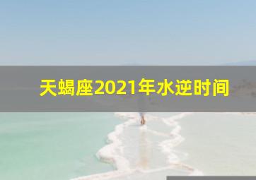 天蝎座2021年水逆时间