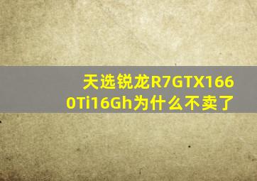 天选锐龙R7GTX1660Ti16Gh为什么不卖了