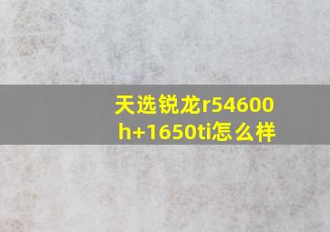 天选锐龙r54600h+1650ti怎么样