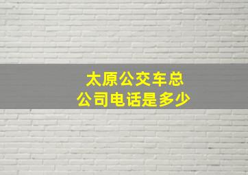 太原公交车总公司电话是多少