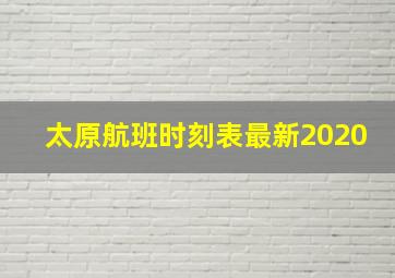 太原航班时刻表最新2020