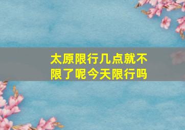 太原限行几点就不限了呢今天限行吗