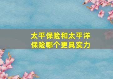 太平保险和太平洋保险哪个更具实力