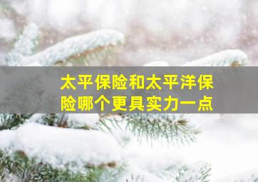 太平保险和太平洋保险哪个更具实力一点