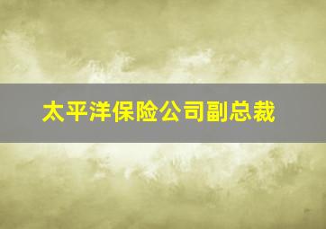 太平洋保险公司副总裁