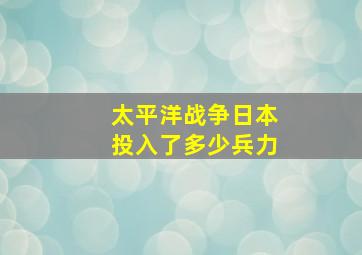 太平洋战争日本投入了多少兵力