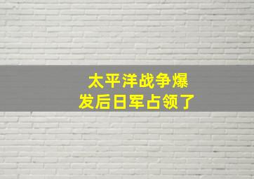 太平洋战争爆发后日军占领了