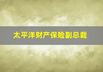 太平洋财产保险副总裁