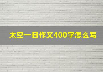 太空一日作文400字怎么写