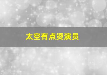 太空有点烫演员