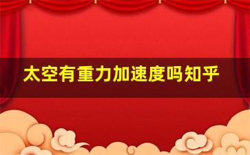 太空有重力加速度吗知乎