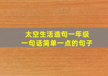 太空生活造句一年级一句话简单一点的句子