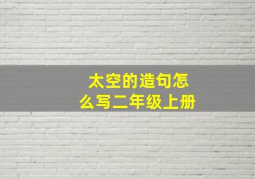 太空的造句怎么写二年级上册