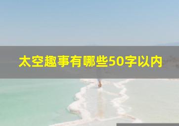 太空趣事有哪些50字以内