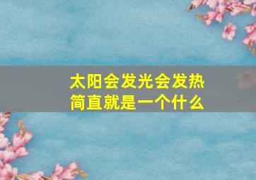 太阳会发光会发热简直就是一个什么