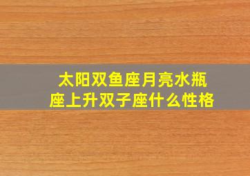 太阳双鱼座月亮水瓶座上升双子座什么性格