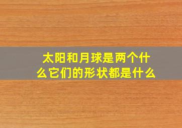 太阳和月球是两个什么它们的形状都是什么