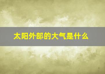 太阳外部的大气是什么