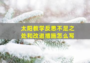 太阳教学反思不足之处和改进措施怎么写