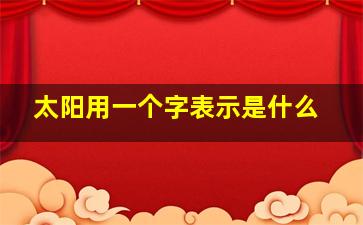 太阳用一个字表示是什么