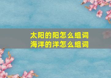 太阳的阳怎么组词海洋的洋怎么组词