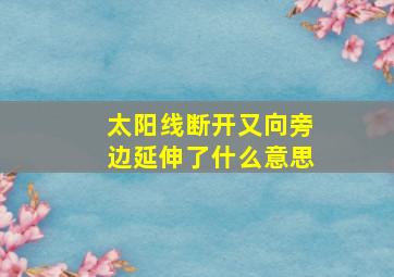 太阳线断开又向旁边延伸了什么意思