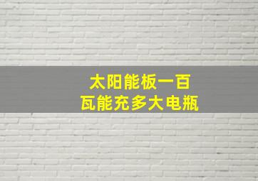 太阳能板一百瓦能充多大电瓶