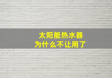 太阳能热水器为什么不让用了