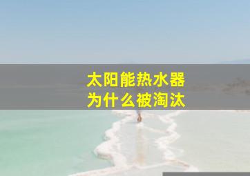 太阳能热水器为什么被淘汰