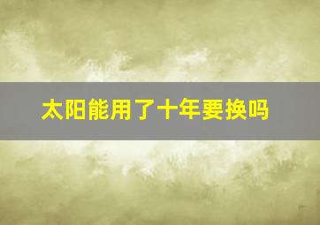 太阳能用了十年要换吗