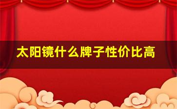 太阳镜什么牌子性价比高