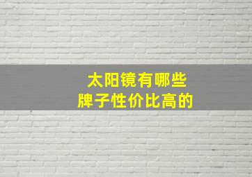 太阳镜有哪些牌子性价比高的