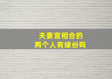 夫妻宫相合的两个人有缘份吗