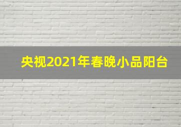 央视2021年春晚小品阳台