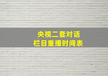 央视二套对话栏目重播时间表