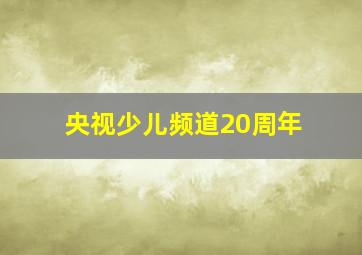 央视少儿频道20周年