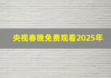 央视春晚免费观看2025年