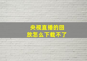 央视直播的回放怎么下载不了