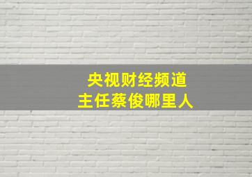 央视财经频道主任蔡俊哪里人