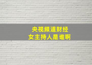 央视频道财经女主持人是谁啊