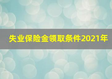 失业保险金领取条件2021年