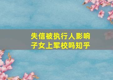 失信被执行人影响子女上军校吗知乎