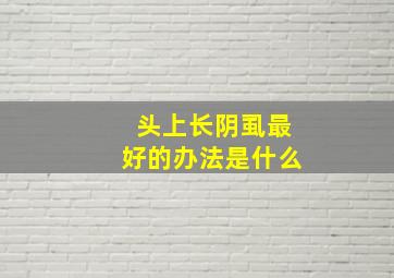 头上长阴虱最好的办法是什么